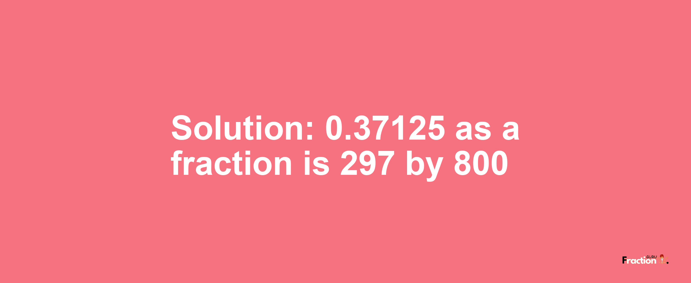 Solution:0.37125 as a fraction is 297/800